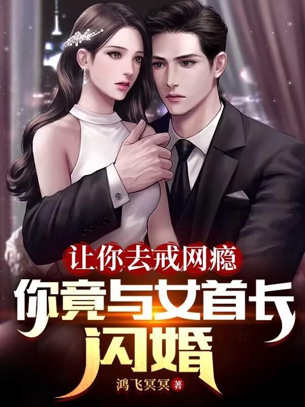 让你去戒网瘾,你竟与女首长闪婚 让你去戒网瘾,你竟与女首长闪婚