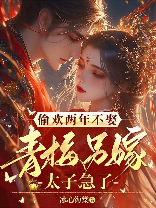 偷欢两年不娶,青梅另嫁太子急了 偷欢两年不娶,青梅另嫁太子急了
