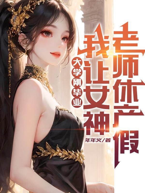 刚大学毕业,我让女神老师休产假 刚大学毕业,我让女神老师休产假